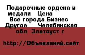 Подарочные ордена и медали › Цена ­ 5 400 - Все города Бизнес » Другое   . Челябинская обл.,Златоуст г.